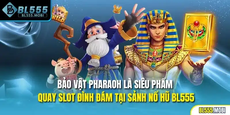 Bảo vật Pharaoh là siêu phẩm quay slot đình đám tại sảnh nổ hũ BL555