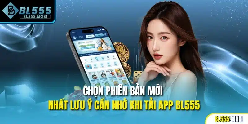 Chọn phiên bản mới nhất lưu ý cần nhớ khi tải app BL555