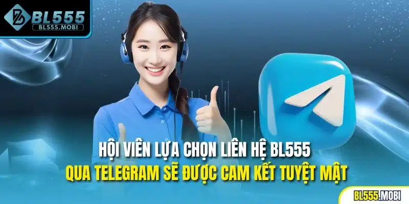Hội viên lựa chọn liên hệ BL555 qua telegram sẽ được cam kết tuyệt mật