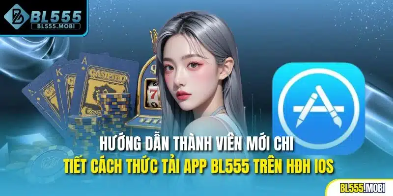 Hướng dẫn thành viên mới chi tiết cách thức tải app BL555 trên HĐH iOS