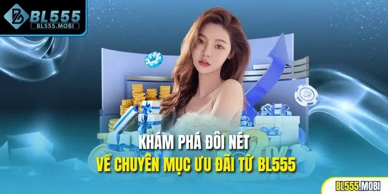Khám phá đôi nét về chuyên mục ưu đãi từ BL555