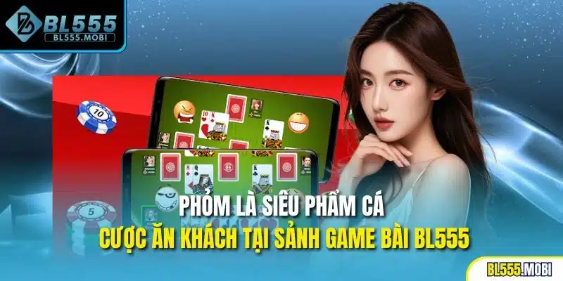 Phỏm là siêu phẩm cá cược ăn khách tại sảnh game bài BL555