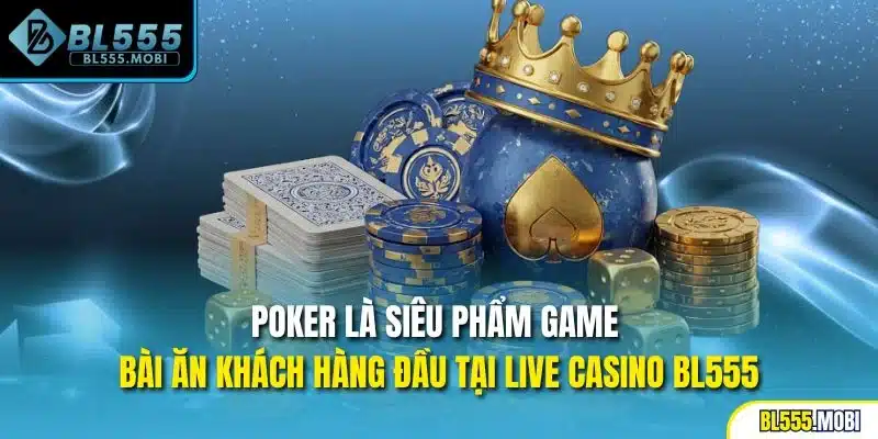 Poker là siêu phẩm game bài ăn khách hàng đầu tại live casino BL555