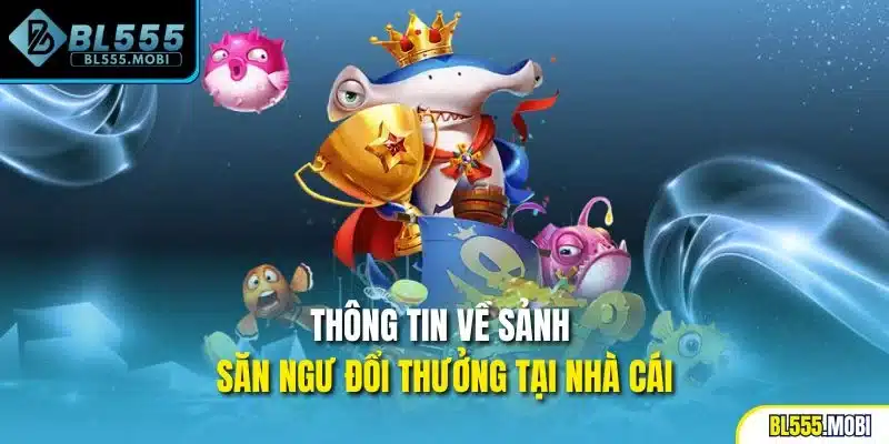 Thông tin về sảnh săn ngư đổi thưởng tại nhà cái