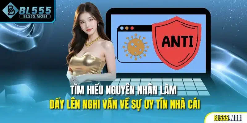 Tìm hiểu nguyên nhân làm dấy lên nghi vấn về sự uy tín nhà cái