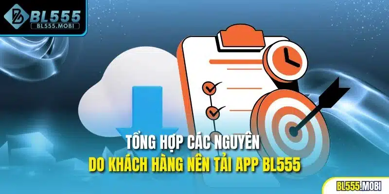 Tổng hợp các nguyên do khách hàng nên tải app BL555