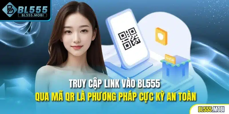 Truy cập link vào BL555 qua mã QR là phương pháp cực kỳ an toàn